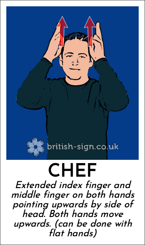 Chef: Extended index finger and middle finger on both hands pointing upwards by side of head.  Both hands move upwards. (can be done with flat hands)